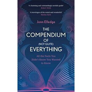 The Compendium of (Not Quite) Everything. All the Facts You Didn't Know You Wanted to Know, Hardback - Jonn Elledge imagine