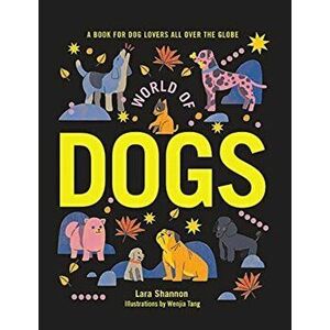 World of Dogs. A Book for Dog Lovers All Over the Globe, Hardback - Lara Shannon imagine