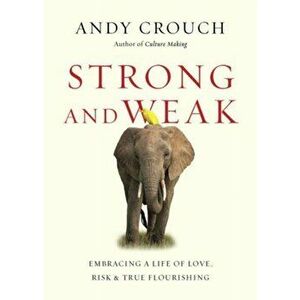 Strong and Weak. Embracing a Life of Love, Risk and True Flourishing, Paperback - Andy Crouch imagine