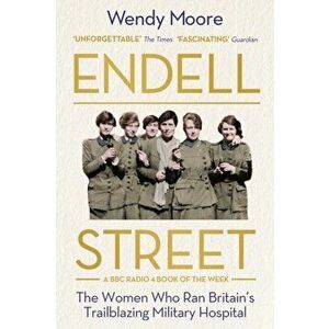 Endell Street. The Women Who Ran Britain's Trailblazing Military Hospital, Main, Paperback - Wendy Moore imagine