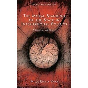 The Moral Standing of the State in International Politics. A Kantian Account, Hardback - Milla Emilia Vaha imagine