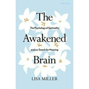 The Awakened Brain. The Psychology of Spirituality and Our Search for Meaning, Hardback - Lisa Miller imagine