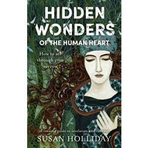Hidden Wonders of the Human Heart. How to See Through your Sorrow, Paperback - Susan Holliday imagine