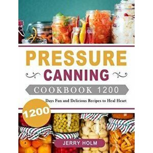 Pressure Canning Cookbook 1200: 1200 Days Fun and Delicious Recipes to Heal Heart, Hardcover - Jerry Holm imagine