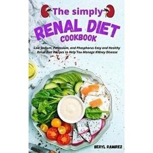 The Simply Renal Diet Cookbook: Low Sodium, Potassium, and Phosphorus Easy and Healthy Renal Diet Recipes to Help You Manage Kidney Disease - Beryl Ra imagine