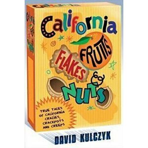 California Fruits, Flakes & Nuts: True Tales of California Crazies, Crackpots and Creeps, Paperback - David Kulczyk imagine