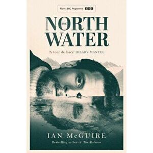 The North Water. Now a major BBC TV series starring Colin Farrell, Jack O'Connell and Stephen Graham, TV Tie-In, Paperback - Ian McGuire imagine