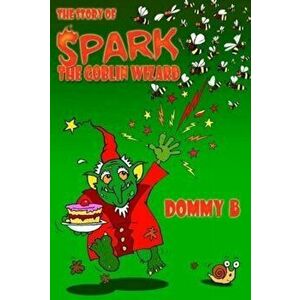 The Story of Spark the Goblin Wizard, Paperback - Dommy B imagine