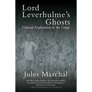 Lord Leverhulme's Ghosts. Colonial Exploitation in the Congo, Paperback - Jules Marchal imagine