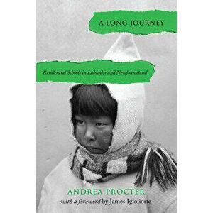 A Long Journey: Residential Schools in Labrador and Newfoundland, Paperback - Andrea Procter imagine