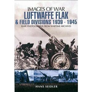 Luftwaffe Flak and Field Divisions 1939-1945 (Images of War Series), Paperback - Hans Seidler imagine