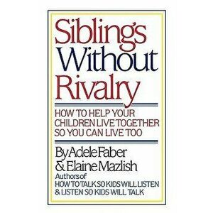 Siblings Without Rivalry: How to Help Your Children Live Together So You Can Live Too, Hardcover - Adele Faber imagine