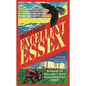 Excellent Essex. In Praise of England's Most Misunderstood County, Paperback - Gillian Darley imagine