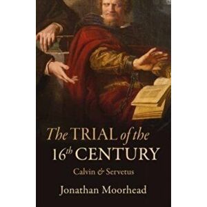 The Trial of the 16th Century. Calvin & Servetus, Paperback - Jonathan Moorhead imagine