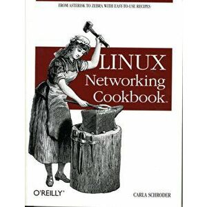 Linux Networking Cookbook: From Asterisk to Zebra with Easy-To-Use Recipes, Paperback - Carla Schroder imagine