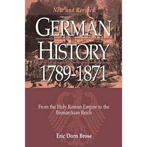 German History 1789-1871: From the Holy Roman Empire to the Bismarckian Reich, Paperback - Eric Dorn Brose imagine