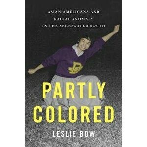 Partly Colored: Asian Americans and Racial Anomaly in the Segregated South, Paperback - Leslie Bow imagine
