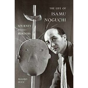 The Life of Isamu Noguchi: Journey Without Borders, Paperback - Masayo Duus imagine