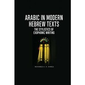 Arabic in Modern Hebrew Texts. The Stylistics of Exophonic Writing, Paperback - Mohamed A H Ahmed imagine
