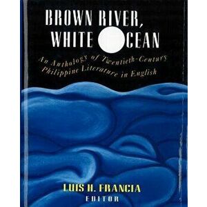 Brown River, White Ocean: An Anthology of Twentieth-Century Philippine Literature in English, Paperback - Luis H. Francia imagine