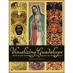 Visualizing Guadalupe. From Black Madonna to Queen of the Americas, Hardback - Jeannette Favrot Peterson imagine