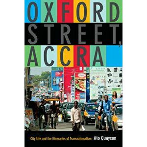 Oxford Street, Accra: City Life and the Itineraries of Transnationalism, Paperback - Ato Quayson imagine
