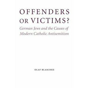Offenders or Victims?. German Jews and the Causes of Modern Catholic Antisemitism, Hardback - Olaf Blaschke imagine