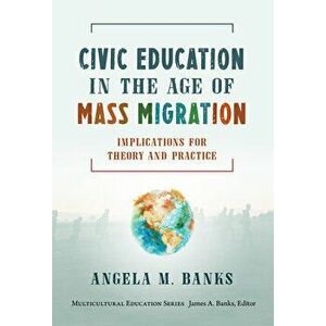 Civic Education in the Age of Mass Migration: Implications for Theory and Practice, Paperback - Angela M. Banks imagine