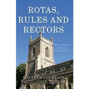 Rotas, Rules and Rectors. How to Thrive Being a Churchwarden, Paperback - Matthew Clements imagine