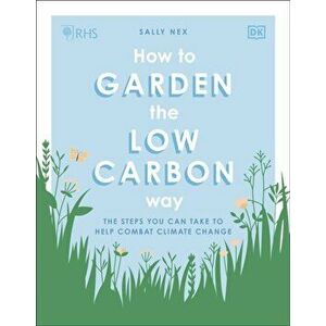 RHS How to Garden the Low-carbon Way. The Steps You Can Take to Help Combat Climate Change, Paperback - Sally Nex imagine
