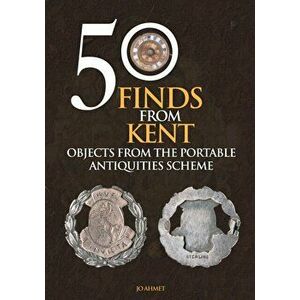 50 Finds From Kent. Objects from the Portable Antiquities Scheme, Paperback - Jo Ahmet imagine