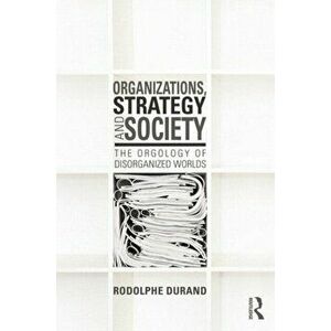 Organizations, Strategy and Society. The Orgology of Disorganized Worlds, Paperback - Rodolphe Durand imagine
