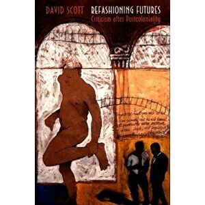 Refashioning Futures. Criticism after Postcoloniality, Paperback - David Scott imagine