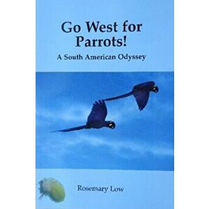 Go West for Parrots!. A South American Odyssey, Paperback - Rosemary Low imagine