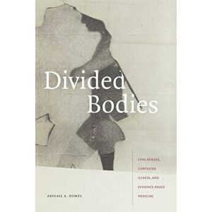 Divided Bodies: Lyme Disease, Contested Illness, and Evidence-Based Medicine, Hardcover - Abigail A. Dumes imagine