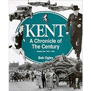 Kent: A Chronicle of the Century. 1925-49, Paperback - Bob Ogley imagine