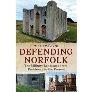Defending Norfolk. Defending Norfolk: The Military Landscape from Prehistory to the Present, Paperback - Michael Osborne imagine