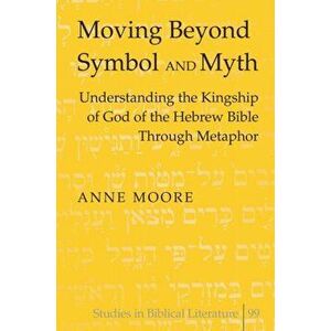 Moving Beyond Symbol and Myth. Understanding the Kingship of God of the Hebrew Bible Through Metaphor, New ed, Hardback - Anne Moore imagine