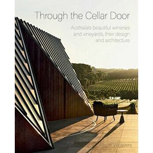 Through the Cellar Door: Australia's Beautiful Wineries and Vineyards, Their Design and Architecture, Hardcover - Alison Weavers imagine