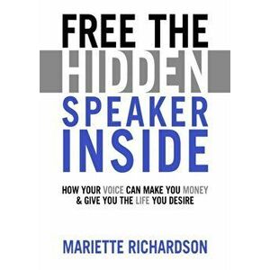 Free The Hidden Speaker Inside. How Your Voice Can Make You Money and Give You the Life You Desire, Paperback - Mariette Richardson imagine