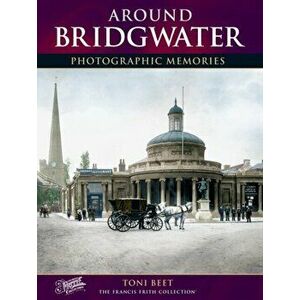 Around Bridgwater. Photographic Memories, Paperback - Toni Beet imagine