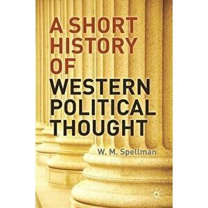 A Short History of Western Political Thought, Paperback - W. M. Spellman imagine