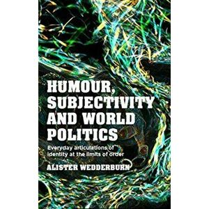 Humour, Subjectivity and World Politics. Everyday Articulations of Identity at the Limits of Order, Hardback - Alister Wedderburn imagine