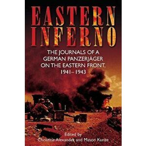 Eastern Inferno. The Journals of a German PanzerjaGer on the Eastern Front, 1941-1943, Paperback - Mason Kunze imagine