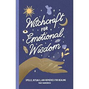 Witchcraft for Emotional Wisdom: Spells, Rituals, and Remedies for Healing, Paperback - Paige Vanderbeck imagine