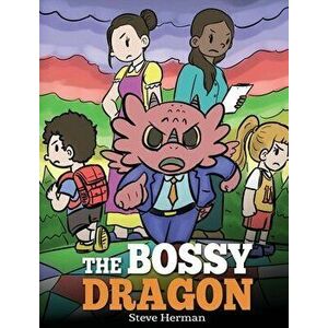 The Bossy Dragon: Stop Your Dragon from Being Bossy. A Story about Compromise, Friendship and Problem Solving, Hardcover - Steve Herman imagine