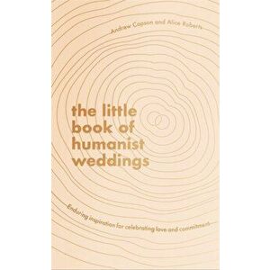 The Little Book of Humanist Weddings. Enduring inspiration for celebrating love and commitment, Hardback - Alice Roberts imagine
