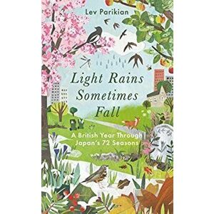 Light Rains Sometimes Fall. A British Year in Japan's 72 Seasons, Hardback - Lev Parikian imagine