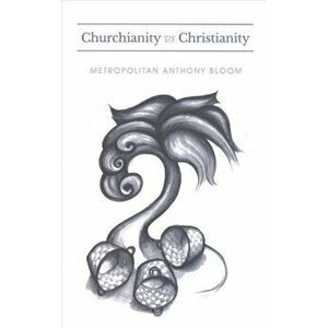 Churchianity vs. Christianity. A Series of Lectures Delivered by Metropolitan Anthony Bloom, Paperback - Anthony Bloom imagine
