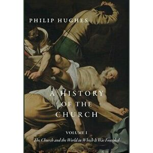 A History of the Church, Volume I: The Church and the World in Which It Was Founded, Hardcover - Philip Hughes imagine